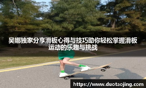 吴娜独家分享滑板心得与技巧助你轻松掌握滑板运动的乐趣与挑战