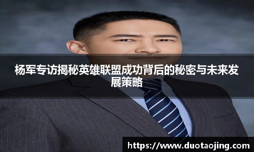 杨军专访揭秘英雄联盟成功背后的秘密与未来发展策略