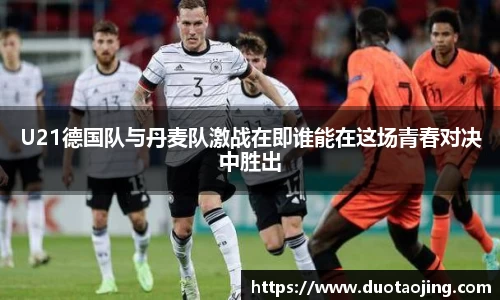U21德国队与丹麦队激战在即谁能在这场青春对决中胜出