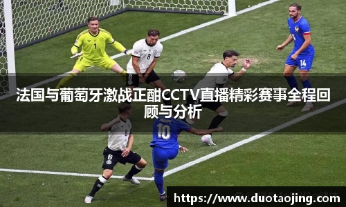 法国与葡萄牙激战正酣CCTV直播精彩赛事全程回顾与分析